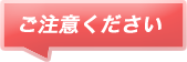 ご注意ください