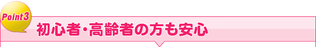 初心者・高齢者の方も安心